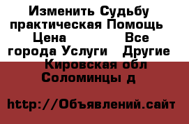 Изменить Судьбу, практическая Помощь › Цена ­ 15 000 - Все города Услуги » Другие   . Кировская обл.,Соломинцы д.